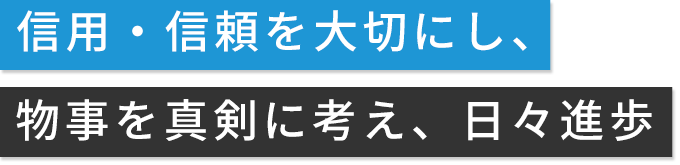 信用・信頼を大切にし、物事を真剣に考え、日々進歩